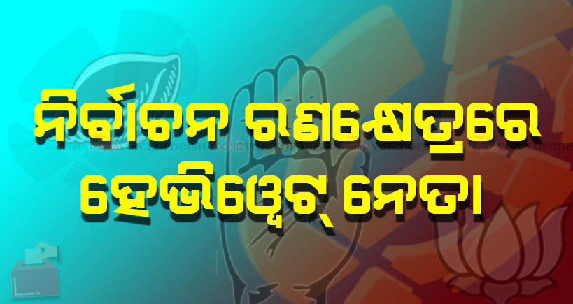  ନିର୍ବାଚନ ରଣକ୍ଷେତ୍ରରେ ହେଭିୱେଟ୍ ନେତା