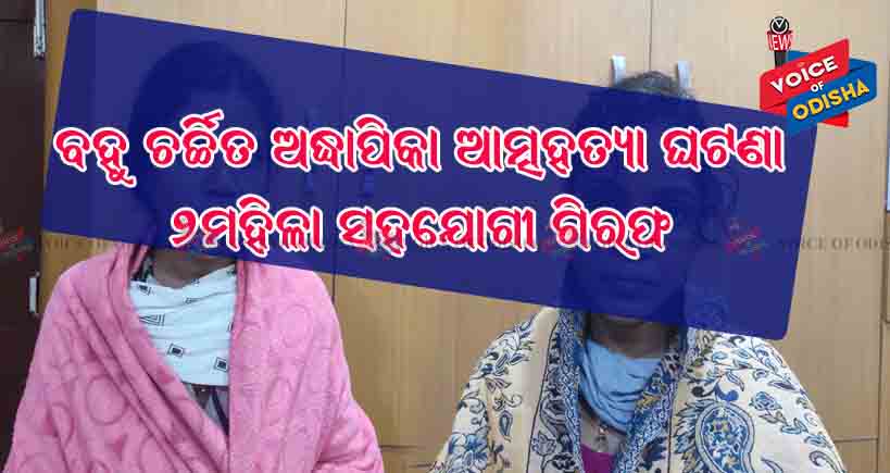 ବହୁ ଚର୍ଚ୍ଚିତ ରାଇରଙ୍ଗପୁର ଅଧ୍ୟାପିକାଙ୍କ ଆତ୍ମହତ୍ୟା ଘଟଣାରେ ଦୁଇ ମହିଳା ସହଯୋଗୀ ଗିରଫ