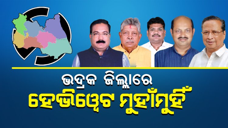 ଭଦ୍ରକ ଜିଲ୍ଲାରେ ହେଭିୱେଟ ମୁହାଁମୁହିଁ