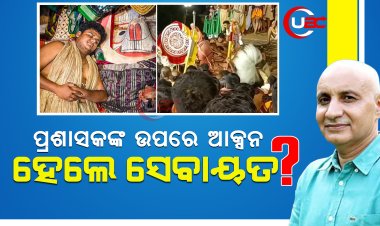 ପ୍ରଶାସକଙ୍କ ଉପରେ ଆକ୍ସନ, ହେଲେ ସେବାୟତ ?