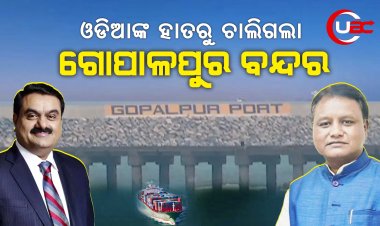 ଓଡିଆଙ୍କ ହାତରୁ ଚାଲିଗଲା ଗୋପାଳପୁର ବନ୍ଦର । ଅଦାନୀ ହାତକୁ ଟେକି ଦେଲେ ବିଜେପି ସରକାର ।