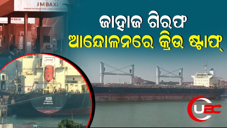 ପାରାଦ୍ବୀପ ବନ୍ଦରରେ ବର୍ଷେ ହେବ ବନ୍ଦୀ ହୋଇ ପଡିଥିବା ଜାହାଜର ୨୧ ଜଣ କ୍ରିଉ ଆନ୍ଦୋଳନରେ   